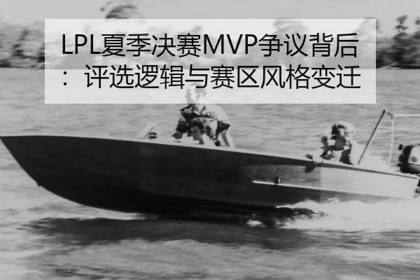 LPL夏季决赛MVP争议背后：评选逻辑与赛区风格变迁